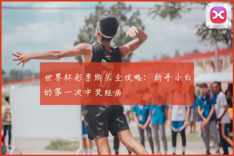 世界杯彩票购买全攻略:新手小白的第一次中奖经历