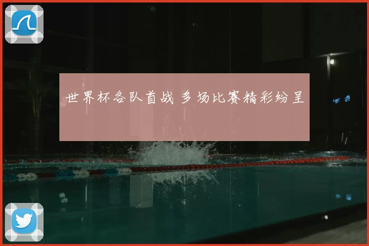 世界杯各队首战 多场比赛精彩纷呈