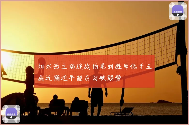 切尔西主场迎战伯恩利胜率低于五成近期连平能否打破颓势