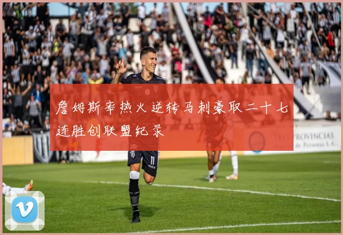 詹姆斯率热火逆转马刺豪取二十七连胜创联盟纪录