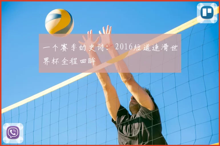一个赛季的史诗:2016短道速滑世界杯全程回眸