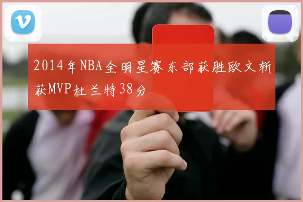 2014年NBA全明星赛东部获胜欧文斩获MVP杜兰特38分