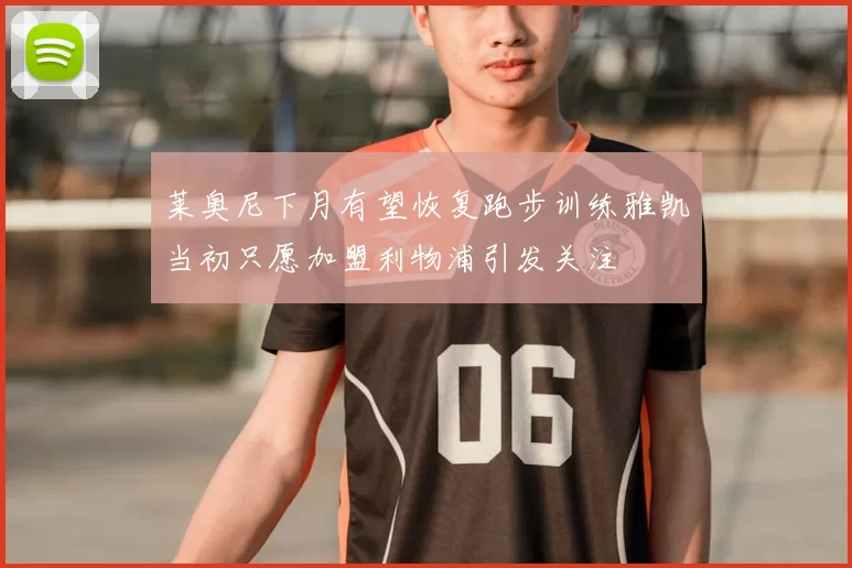 莱奥尼下月有望恢复跑步训练雅凯当初只愿加盟利物浦引发关注