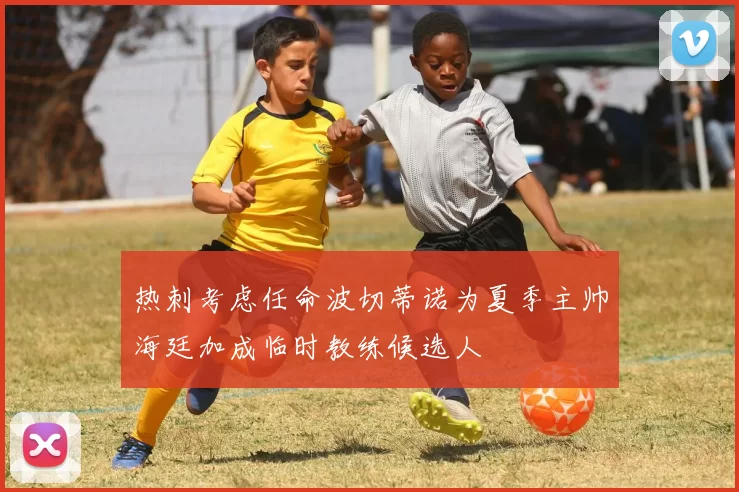 热刺考虑任命波切蒂诺为夏季主帅海廷加成临时教练候选人