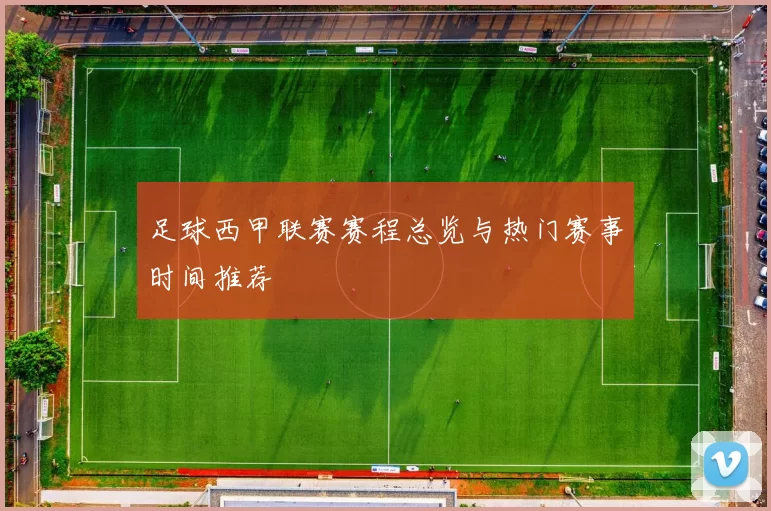 足球西甲联赛赛程总览与热门赛事时间推荐