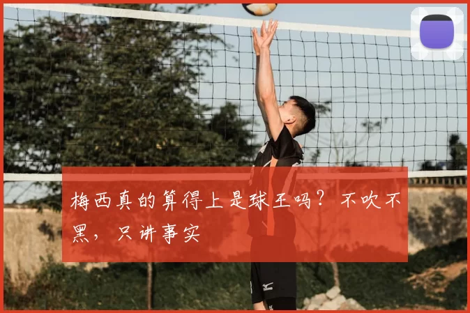 梅西真的算得上是球王吗?不吹不黑,只讲事实