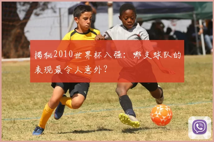 揭秘2010世界杯八强:哪支球队的表现最令人意外?