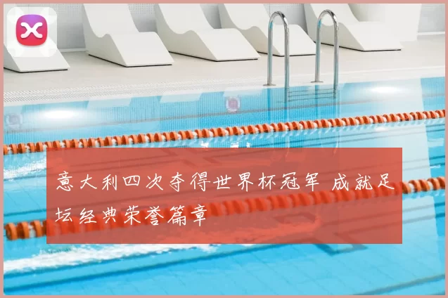 意大利四次夺得世界杯冠军 成就足坛经典荣誉篇章
