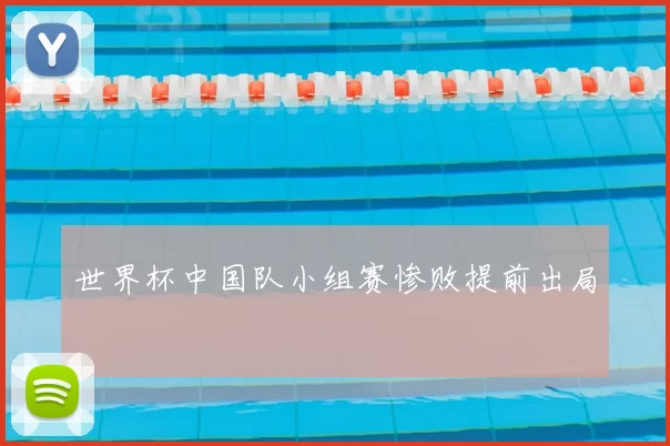 世界杯中国队小组赛惨败提前出局