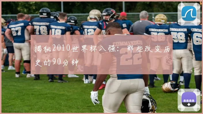 揭秘2010世界杯八强：那些改变历史的90分钟