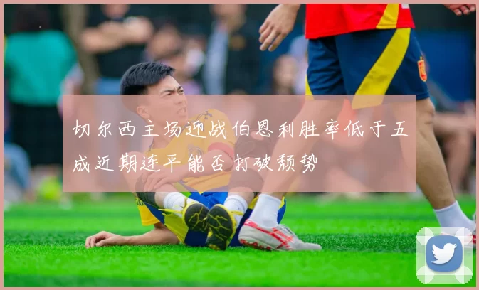 切尔西主场迎战伯恩利胜率低于五成近期连平能否打破颓势
