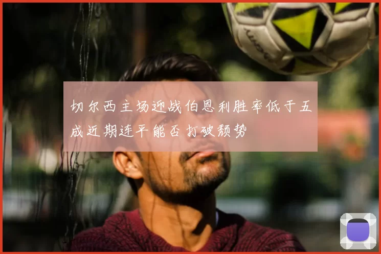 切尔西主场迎战伯恩利胜率低于五成近期连平能否打破颓势