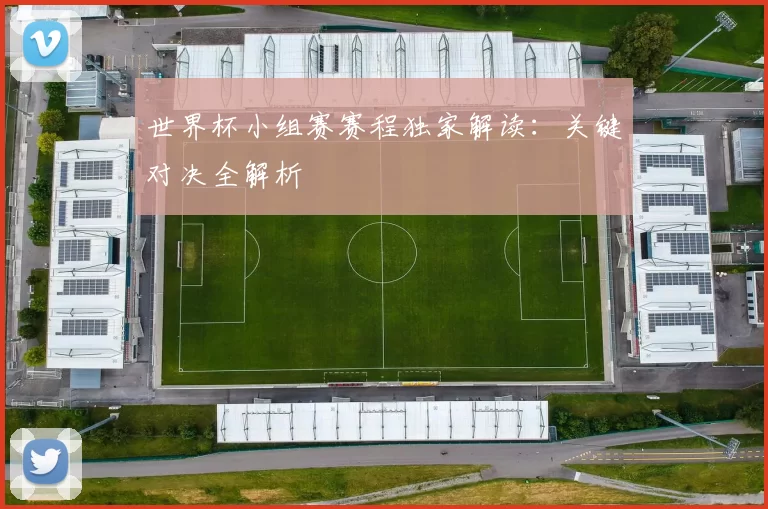 世界杯小组赛赛程独家解读：关键对决全解析