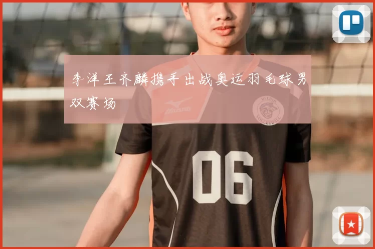 李洋王齐麟携手出战奥运羽毛球男双赛场