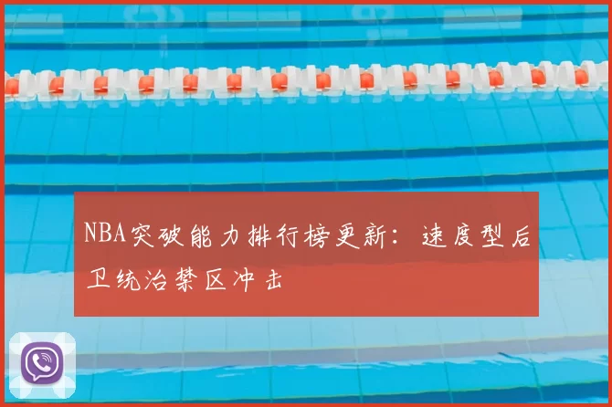 NBA突破能力排行榜更新:速度型后卫统治禁区冲击