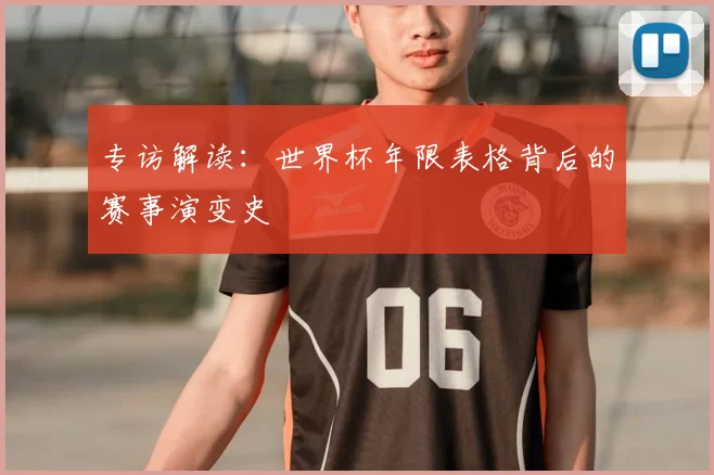 专访解读:世界杯年限表格背后的赛事演变史