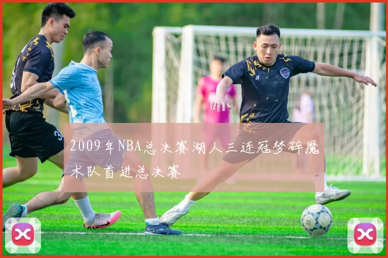2009年NBA总决赛湖人三连冠梦碎魔术队首进总决赛