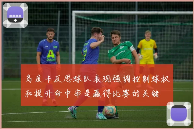 乌度卡反思球队表现强调控制球权和提升命中率是赢得比赛的关键