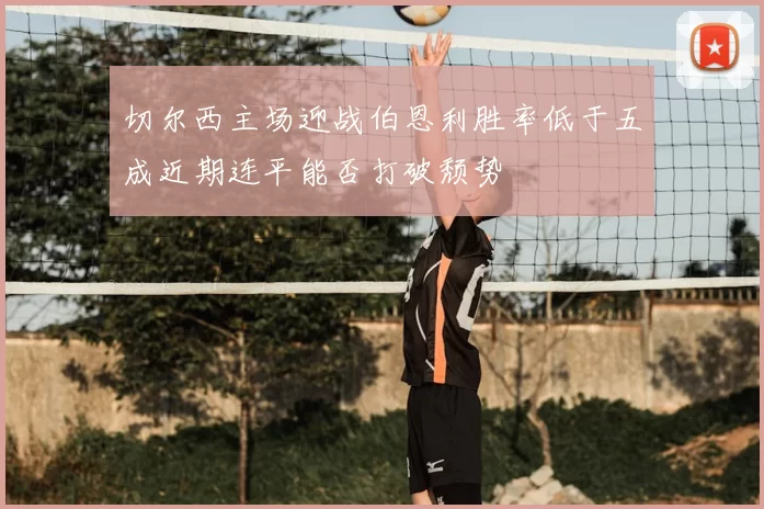 切尔西主场迎战伯恩利胜率低于五成近期连平能否打破颓势