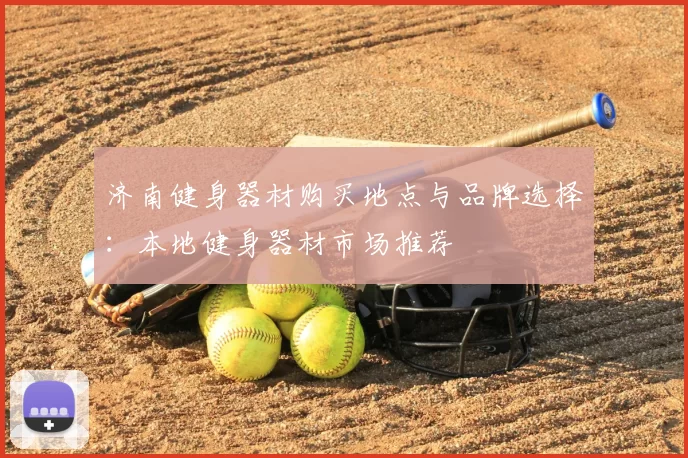 济南健身器材购买地点与品牌选择:本地健身器材市场推荐