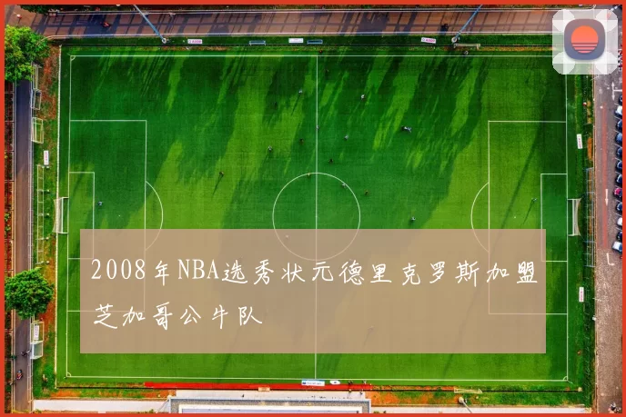 2008年NBA选秀状元德里克罗斯加盟芝加哥公牛队