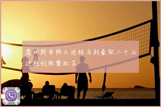 詹姆斯率热火逆转马刺豪取二十七连胜创联盟纪录