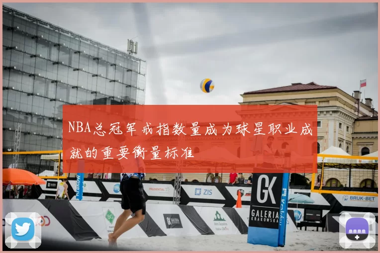 NBA总冠军戒指数量成为球星职业成就的重要衡量标准