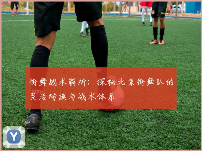 街舞战术解析：探秘北京街舞队的灵活转换与战术体系