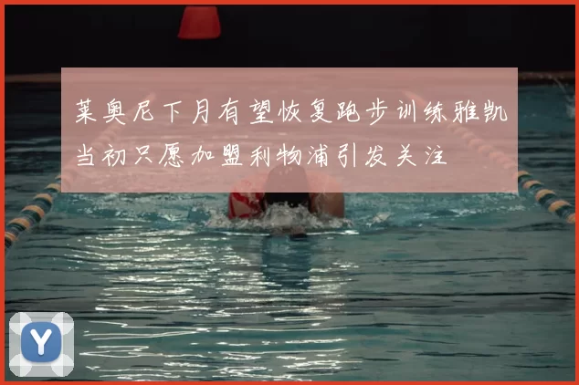 莱奥尼下月有望恢复跑步训练雅凯当初只愿加盟利物浦引发关注