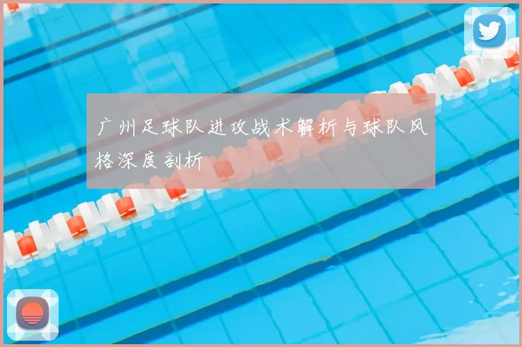 广州足球队进攻战术解析与球队风格深度剖析