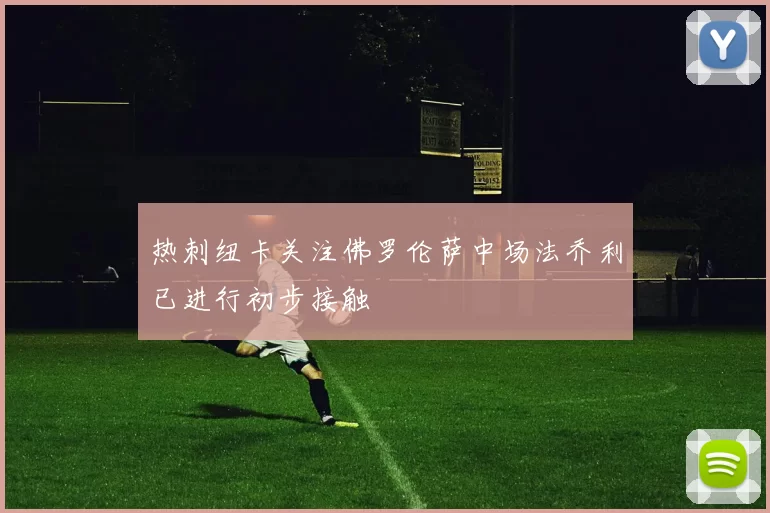 热刺纽卡关注佛罗伦萨中场法乔利已进行初步接触