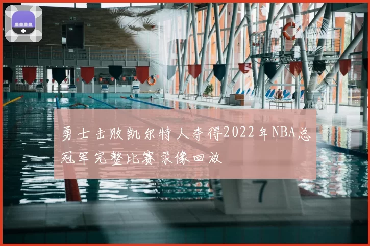 勇士击败凯尔特人夺得2022年NBA总冠军完整比赛录像回放