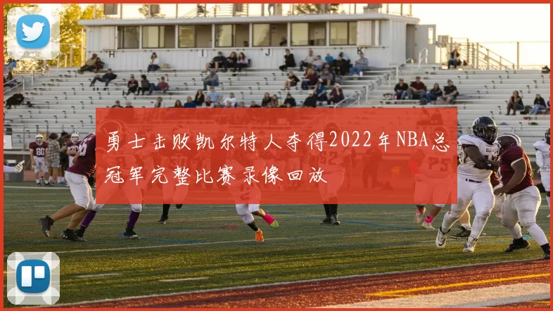 勇士击败凯尔特人夺得2022年NBA总冠军完整比赛录像回放