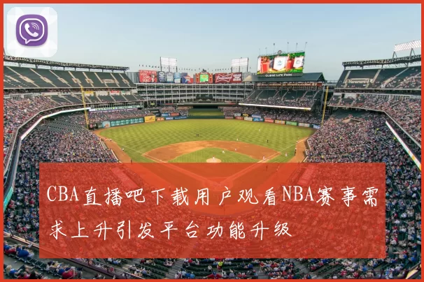 CBA直播吧下载用户观看NBA赛事需求上升引发平台功能升级
