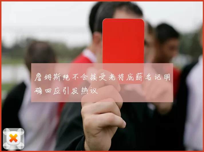 詹姆斯绝不会接受老将底薪名记明确回应引发热议