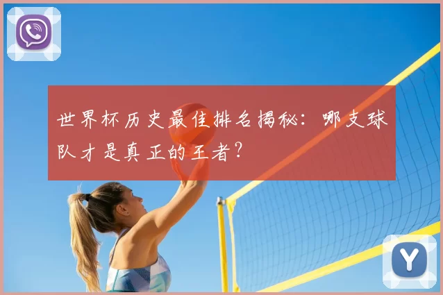 世界杯历史最佳排名揭秘:哪支球队才是真正的王者?