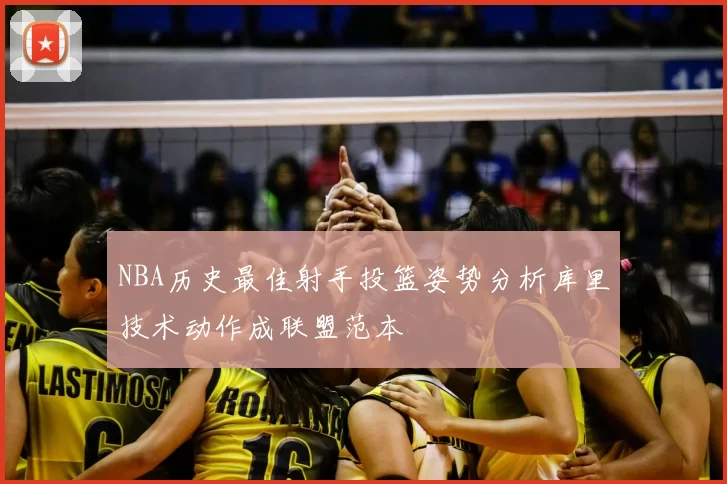 NBA历史最佳射手投篮姿势分析库里技术动作成联盟范本