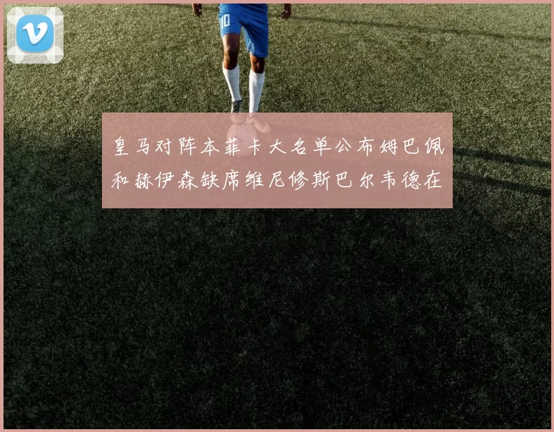 皇马对阵本菲卡大名单公布姆巴佩和赫伊森缺席维尼修斯巴尔韦德在列