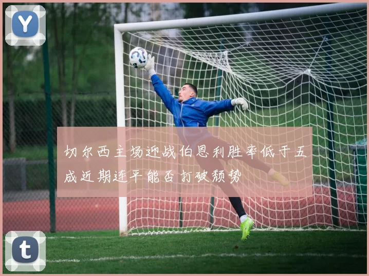 切尔西主场迎战伯恩利胜率低于五成近期连平能否打破颓势