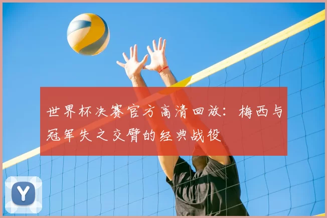 世界杯决赛官方高清回放：梅西与冠军失之交臂的经典战役