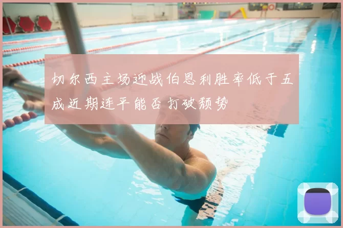 切尔西主场迎战伯恩利胜率低于五成近期连平能否打破颓势