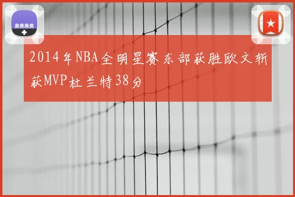 2014年NBA全明星赛东部获胜欧文斩获MVP杜兰特38分