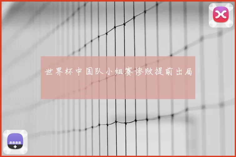 世界杯中国队小组赛惨败提前出局