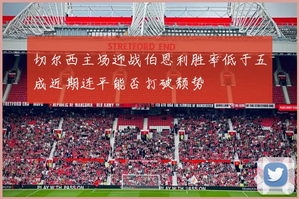 切尔西主场迎战伯恩利胜率低于五成近期连平能否打破颓势