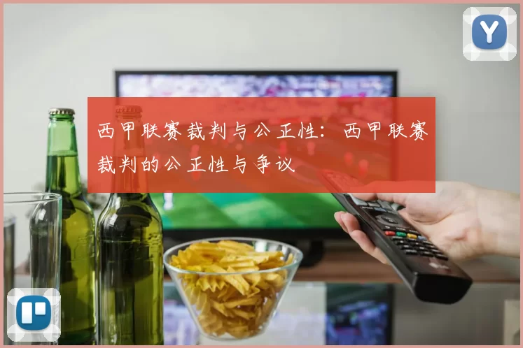 西甲联赛裁判与公正性:西甲联赛裁判的公正性与争议