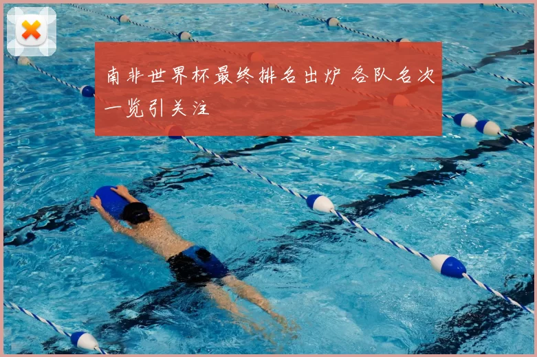 南非世界杯最终排名出炉 各队名次一览引关注
