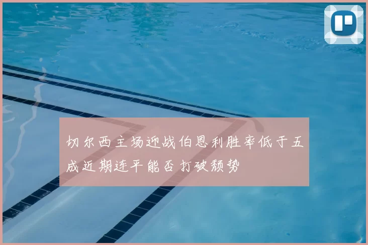 切尔西主场迎战伯恩利胜率低于五成近期连平能否打破颓势