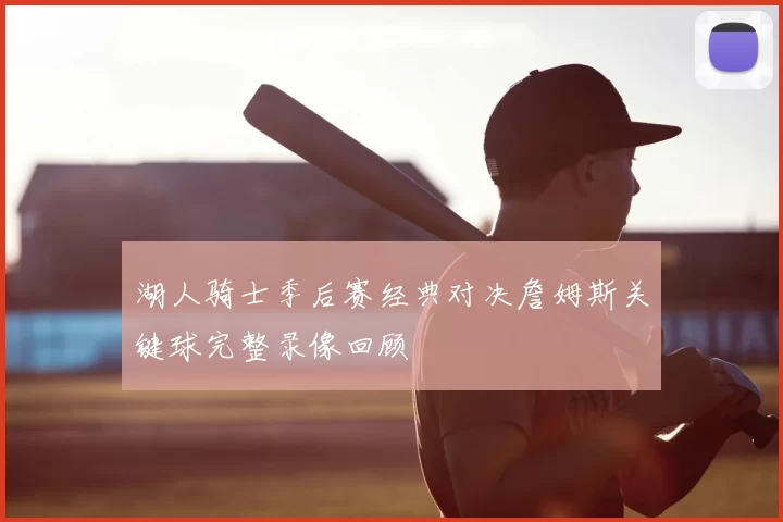 湖人骑士季后赛经典对决詹姆斯关键球完整录像回顾