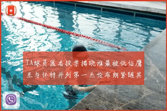 TA球员匿名投票揭晓谁最被低估鹰王与怀特并列第一杰伦布朗紧随其后