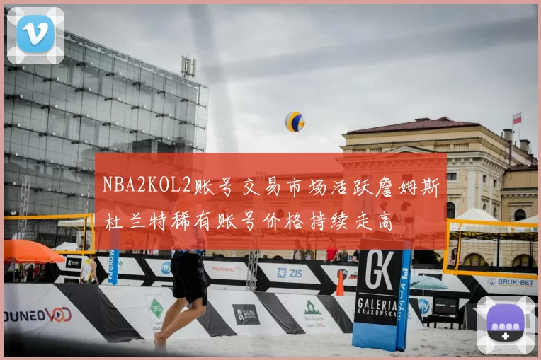 NBA2KOL2账号交易市场活跃詹姆斯杜兰特稀有账号价格持续走高